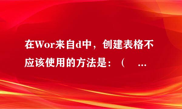 在Wor来自d中，创建表格不应该使用的方法是：（   ）。