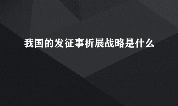 我国的发征事析展战略是什么