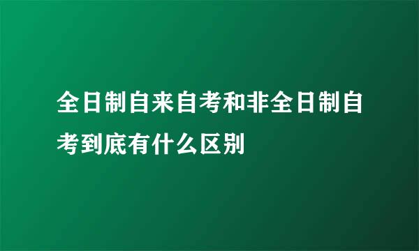 全日制自来自考和非全日制自考到底有什么区别