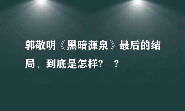 郭敬明《黑暗源泉》最后的结局、到底是怎样? ?