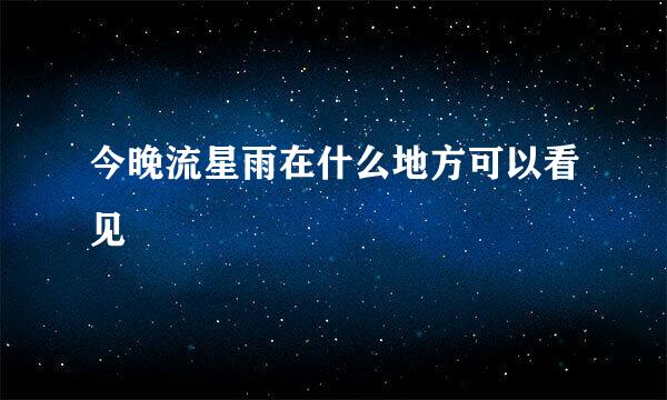 今晚流星雨在什么地方可以看见