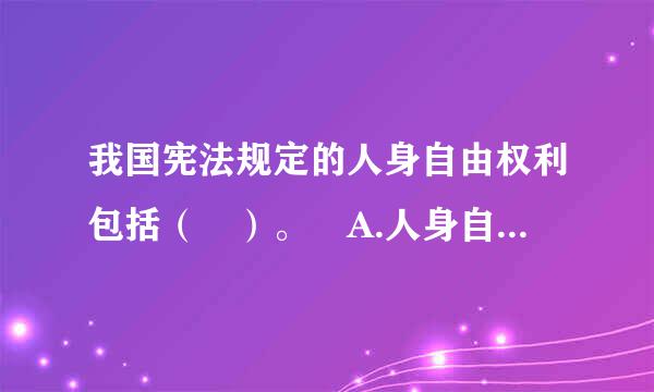 我国宪法规定的人身自由权利包括（ ）。 A.人身自由不受侵犯B.人格尊严不受侵犯C.住宅不受侵犯D.通信自由和通信秘密受...