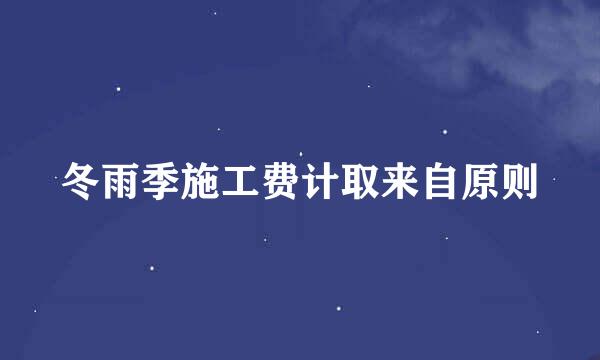 冬雨季施工费计取来自原则