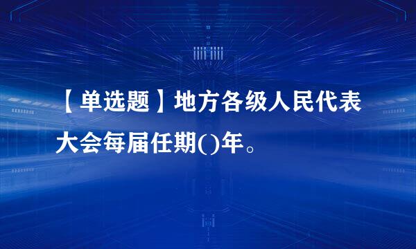 【单选题】地方各级人民代表大会每届任期()年。