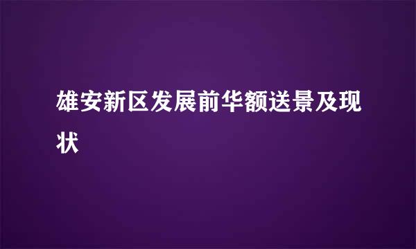 雄安新区发展前华额送景及现状