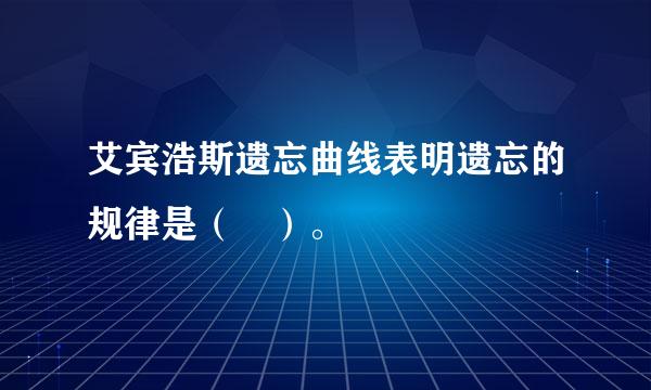 艾宾浩斯遗忘曲线表明遗忘的规律是（ ）。