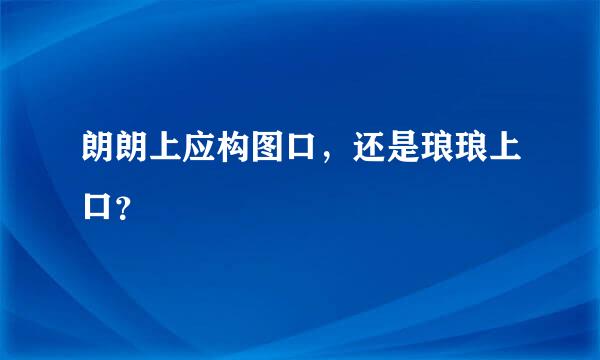 朗朗上应构图口，还是琅琅上口？