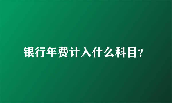 银行年费计入什么科目？