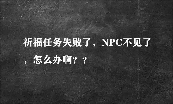 祈福任务失败了，NPC不见了，怎么办啊？？