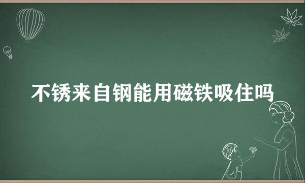 不锈来自钢能用磁铁吸住吗