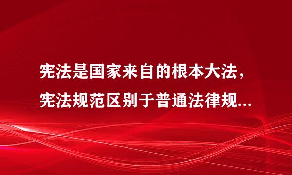 宪法是国家来自的根本大法，宪法规范区别于普通法律规范的360问答首要特点是（ ）。古向早见练定对A．内容的根本性B．效力的最高性C．立法的原则性D．...