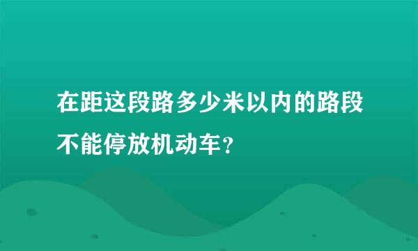 在距这段路多少米以内的路段不能停放机动车？