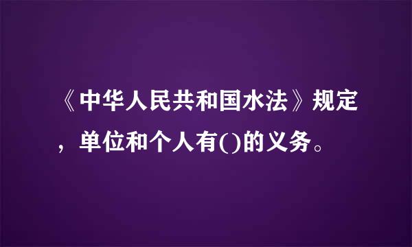 《中华人民共和国水法》规定，单位和个人有()的义务。