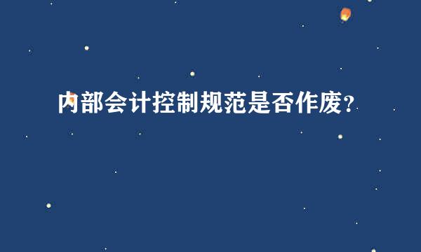 内部会计控制规范是否作废？