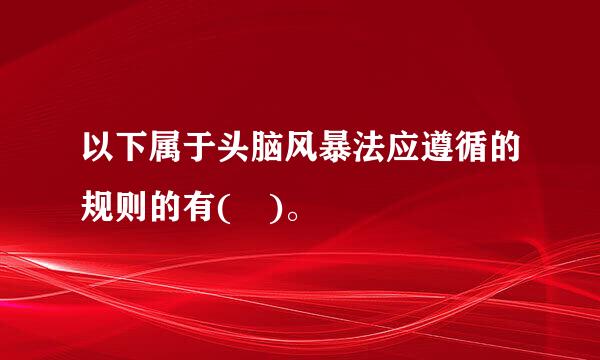 以下属于头脑风暴法应遵循的规则的有( )。