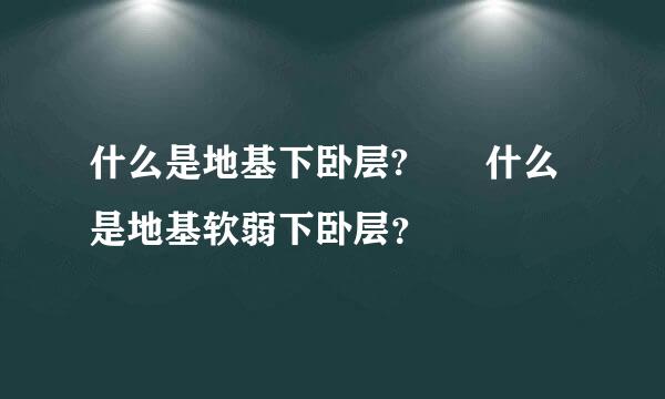 什么是地基下卧层?  什么是地基软弱下卧层？