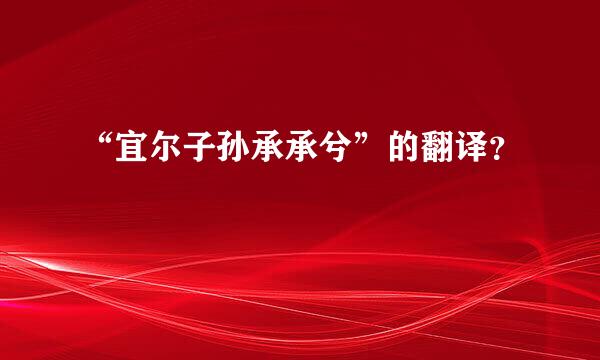 “宜尔子孙承承兮”的翻译？