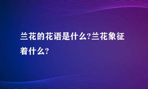 兰花的花语是什么?兰花象征着什么?