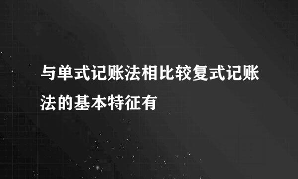 与单式记账法相比较复式记账法的基本特征有