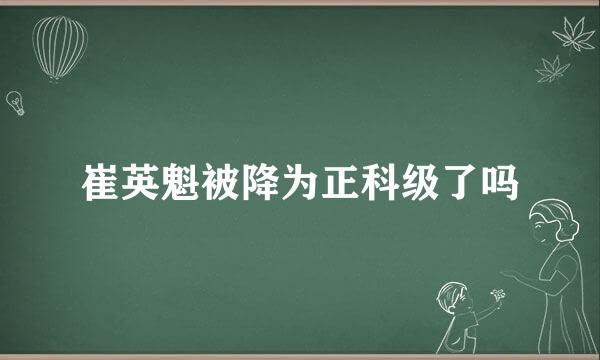 崔英魁被降为正科级了吗