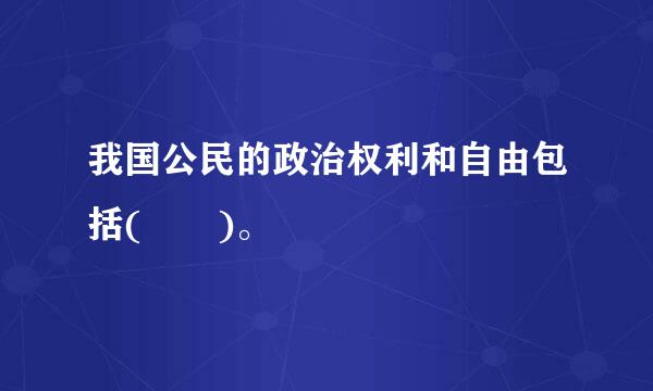 我国公民的政治权利和自由包括(  )。