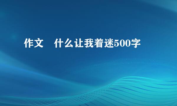 作文 什么让我着迷500字