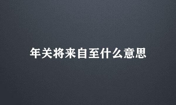 年关将来自至什么意思