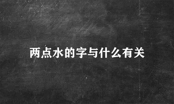 两点水的字与什么有关