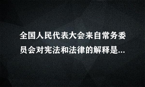 全国人民代表大会来自常务委员会对宪法和法律的解释是（     ）。