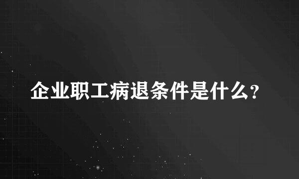 企业职工病退条件是什么？