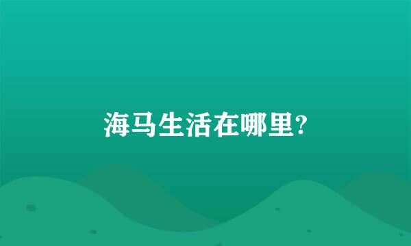 海马生活在哪里?