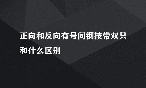 正向和反向有号间钢按带双只和什么区别