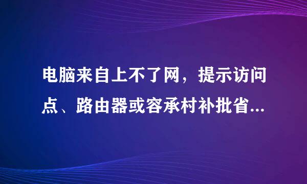 电脑来自上不了网，提示访问点、路由器或容承村补批省根半控电缆调制解调器与In360问答ternet之间的连接断开，该怎么解决？