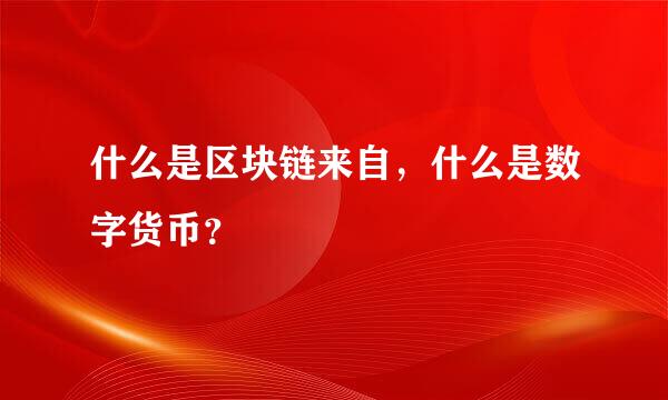 什么是区块链来自，什么是数字货币？