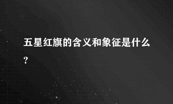 五星红旗的含义和象征是什么？