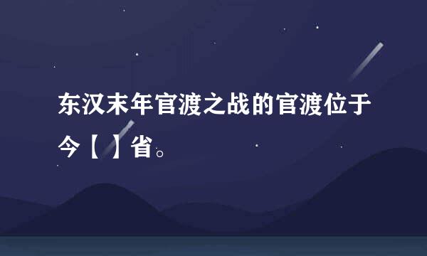 东汉末年官渡之战的官渡位于今【】省。