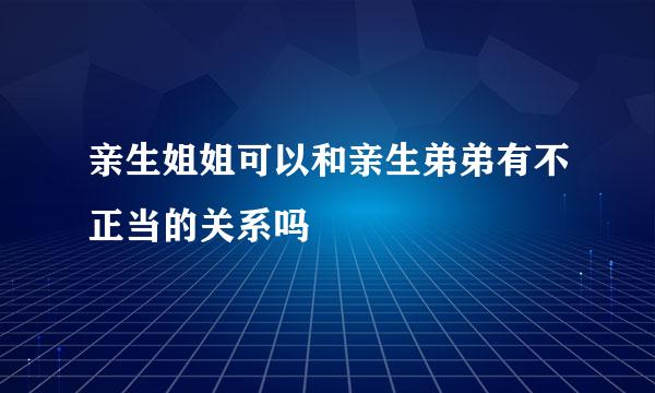 亲生姐姐可以和亲生弟弟有不正当的关系吗