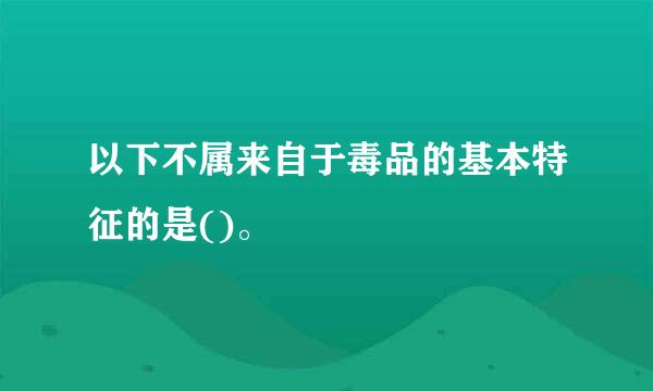 以下不属来自于毒品的基本特征的是()。