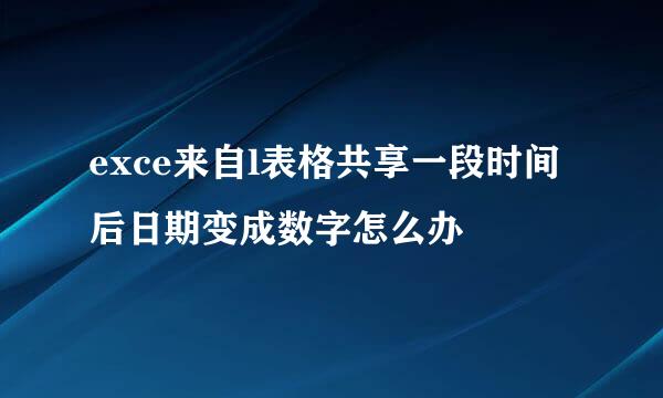 exce来自l表格共享一段时间后日期变成数字怎么办