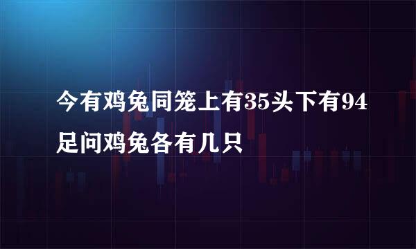 今有鸡兔同笼上有35头下有94足问鸡兔各有几只