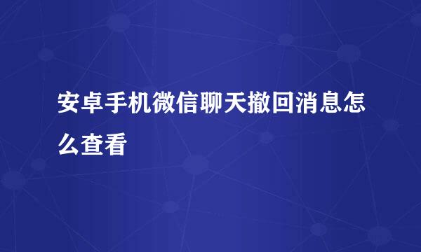 安卓手机微信聊天撤回消息怎么查看