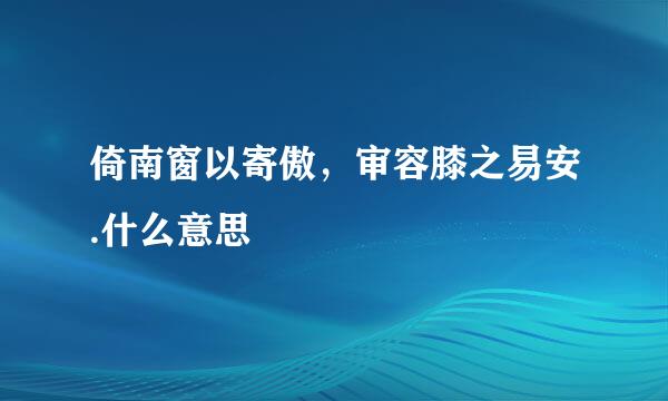 倚南窗以寄傲，审容膝之易安.什么意思