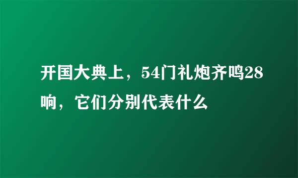 开国大典上，54门礼炮齐鸣28响，它们分别代表什么