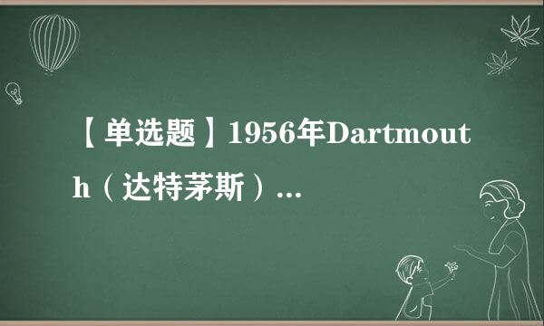 【单选题】1956年Dartmouth（达特茅斯）会议被视为AI作为一门学科诞生的标志，会议召集人是()