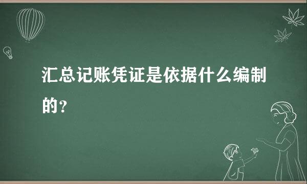 汇总记账凭证是依据什么编制的？