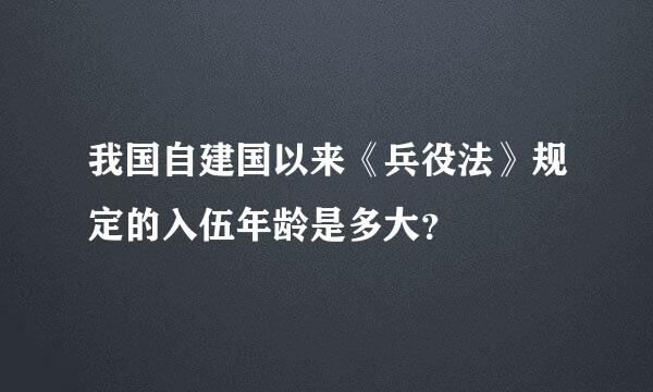 我国自建国以来《兵役法》规定的入伍年龄是多大？