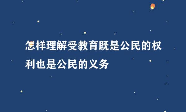 怎样理解受教育既是公民的权利也是公民的义务