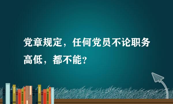 党章规定，任何党员不论职务高低，都不能？