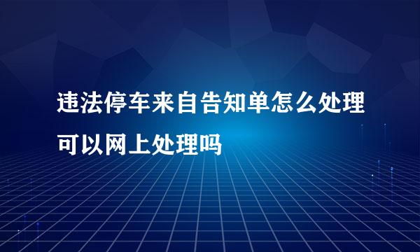 违法停车来自告知单怎么处理可以网上处理吗