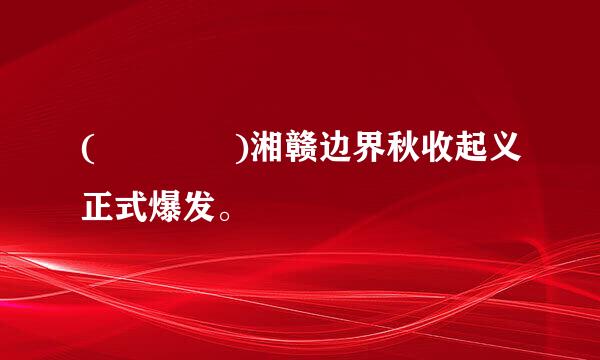 (    )湘赣边界秋收起义正式爆发。